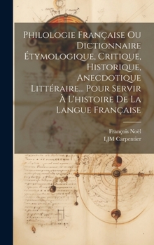 Hardcover Philologie Française Ou Dictionnaire Étymologique, Critique, Historique, Anecdotique Littéraire... Pour Servir À L'histoire De La Langue Française [French] Book