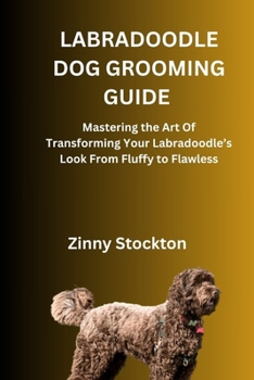 LABRADOODLE DOG GROOMING GUIDE: Mastering the Art Of Transforming Your Labradoodle’s Look From Fluffy to Flawless