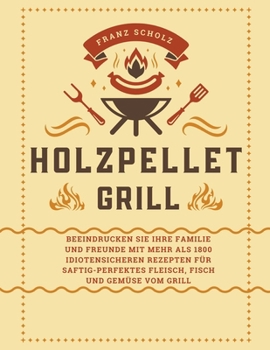 Paperback Holzpellet Grill: Beeindrucken Sie Ihre Familie und Freunde mit mehr als 1800 idiotensicheren Rezepten für saftig-perfektes Fleisch, Fis [German] Book