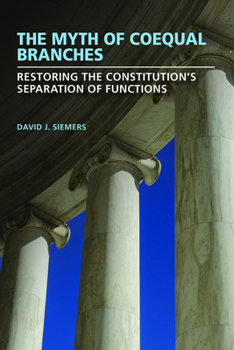 The Myth of Coequal Branches: Restoring the Constitution's Separation of Functions (Studies in Constitutional Democracy)