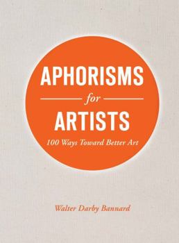 Aphorisms for Artists : 100 Ways Toward Better Art