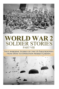 Paperback WWII Soldier Stories VIII: : True Airborne Stories of the US Paratroopers, from D-Day to Operation Market Garden Book