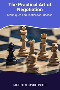 The Practical Art of Negotiation: Techniques and Tactics for Success