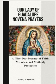 OUR LADY OF GUADALUPE NOVENA PRAYERS: A Nine-Day Journey of Faith, Miracles, and Motherly Protection .