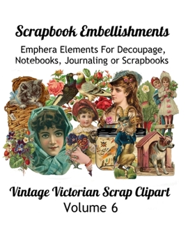 Paperback Scrapbook Embellishments: Emphera Elements for Decoupage, Notebooks, Journaling or Scrapbooks. Vintage Victorian Scrap Clipart Volume 6 Book