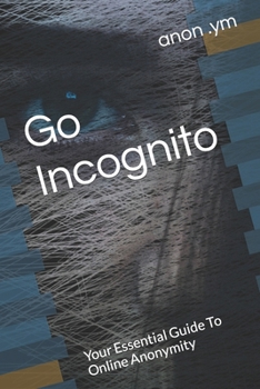Paperback Go Incognito: Your Essential Guide To Online Anonymity Book