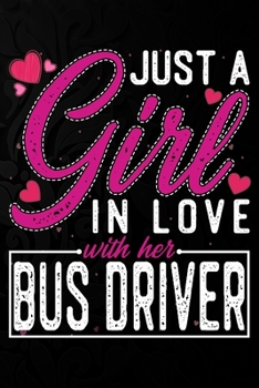 Just A Girl In Love With Her Bus driver: Cute Valentine's day or anniversary notebook for a girl whose boyfriend or husband is an awesome Bus driver.  100 Pages 6X9 Inch Lined journal notebook.