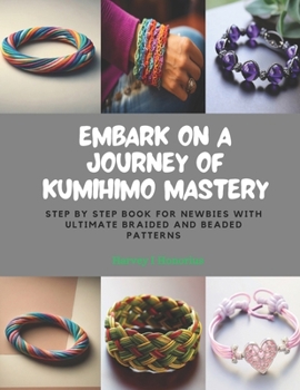 Paperback Embark on a Journey of KUMIHIMO Mastery: Step by Step Book for Newbies with Ultimate Braided and Beaded Patterns Book