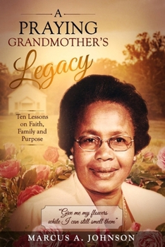 Ten Lessons from a Praying Grandmother: Faith. Family. Legacy. Lessons That Shaped My Life.