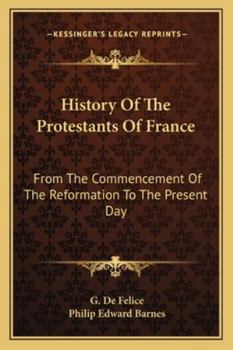 History of the Protestants of France: From the Commencement of the Reformation to the Present Day