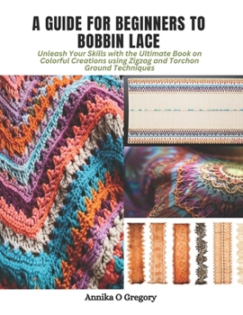 Paperback A Guide for Beginners to Bobbin Lace: Unleash Your Skills with the Ultimate Book on Colorful Creations using Zigzag and Torchon Ground Techniques Book