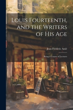 Paperback Louis Fourteenth, and the Writers of His Age: Being a Course of Lectures Book