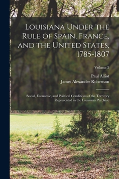 Paperback Louisiana Under the Rule of Spain, France, and the United States, 1785-1807: Social, Economic, and Political Conditions of the Territory Represented i Book