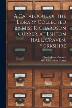 A Catalogue Of The Library Collected By Miss Richardson Currer At Eshton Hall, Craven, Yorkshire