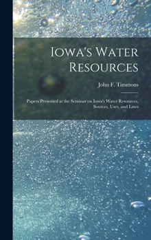 Hardcover Iowa's Water Resources: Papers Presented at the Seminar on Iowa's Water Resources, Sources, Uses, and Laws Book