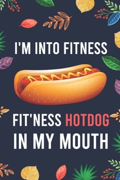 I'm Into Fitness, FIT'NESS Hotdog In My Mouth: Blank Lined Diary / Notebook / Journal - Creative, Humor, Funny Quotes - Gifts For Men, Women, Teens, ... 6x9" 120 Pages (I'm Into Fitness Notebook)