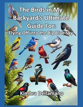 The Birds in My Backyard's Ultimate Guide For: Flying Off into the Big Blue Sky (Animal's Ultimate Guide Series)