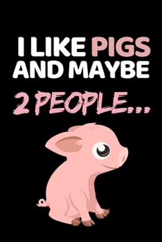 I Like Pigs And Maybe 2 People...: Funny Pig Lovers Notebook/Journal (6” X 9”)