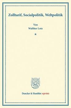 Zolltarif, Socialpolitik, Weltpolitik: Sonderabdruck Eines Auf Der Generalversammlung Des Vereins Fur Socialpolitik Am 24. September 191 Erstatteten R