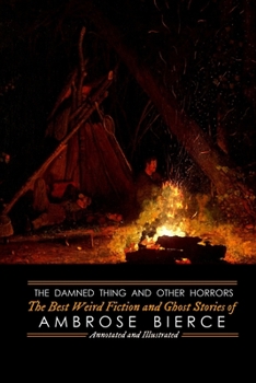 The Damned Thing and Other Horrors: The Best Weird Fiction and Ghost Stories of Ambrose Bierce: Annotated and Illustrated