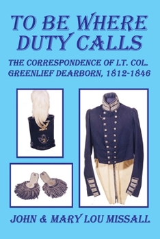 Paperback To Be Where Duty Calls: The Correspondence of Lt. Col. Greenlief Dearborn, 1812-1846 Book