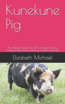 Paperback Kunekune Pig: The Ultimate Guide On All You Need To Know Kunekune Pig Training, Housing, Feeding And Diet Book