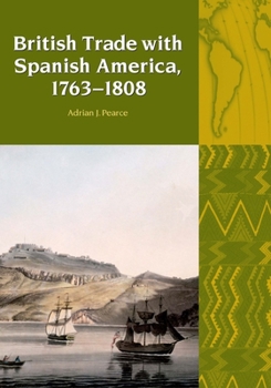 British Trade with Spanish America, 1763 to 1808 (Liverpool University Press - Liverpool Latin American Studies) - Book  of the Liverpool Latin American Studies