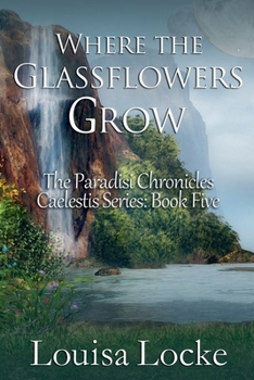 Where the Glassflowers Grow: Paradisi Chronicles (Caelestis)