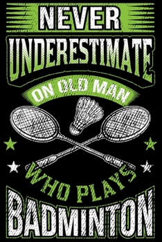 Badminton - never underestimate an old man who plays badminton - Notebook: Notebook or Diary with Dot-Grid 120 Pages 6x9 Inches