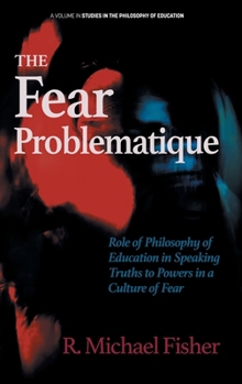 Hardcover The Fear Problematique: Role of Philosophy of Education in Speaking Truths to Powers in a Culture of Fear Book