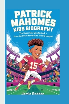 PATRICK MAHOMES KIDS BIOGRAPHY: The Super Star Quarterback - From Backyard Football to the Big League!