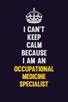 I can't Keep Calm Because I Am An Occupational medicine specialist: Motivational and inspirational career blank lined gift notebook with matte finish