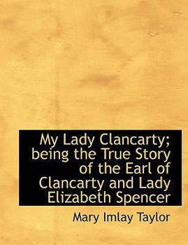 My Lady Clancarty; being the True Story of the Earl of Clancarty and Lady Elizabeth Spencer