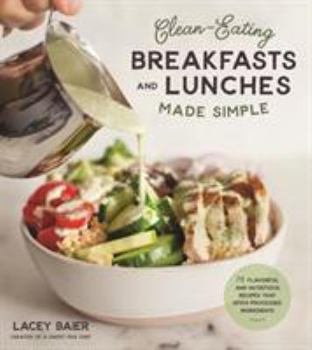 Paperback Clean-Eating Breakfasts and Lunches Made Simple: 75 Flavorful and Nutritious Recipes That Ditch Processed Ingredients Book