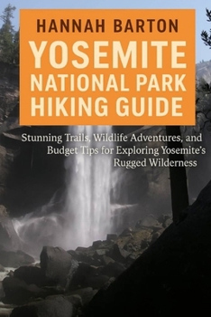 Paperback Yosemite National Park Hiking Guide 2025: Stunning Trails, Wildlife Adventures, and Budget Tips for Exploring Yosemite's Rugged Wilderness Book