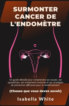 Paperback Surmonter Cancer de l'endomètre: Un guide détaillé pour comprendre ses causes, ses symptômes, ses traitements avancés et ses stratégies de prévention [French] Book