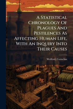 A Statistical Chronology Of Plagues And Pestilences As Affecting Human Life, With An Inquiry Into Their Causes