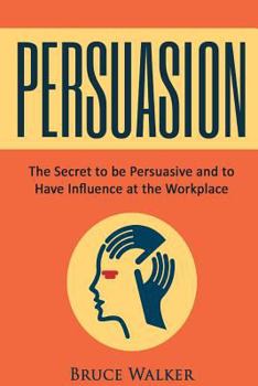 Paperback Persuasion: The Secret to Be Persuasive and to Have Influence at the Workplace Book