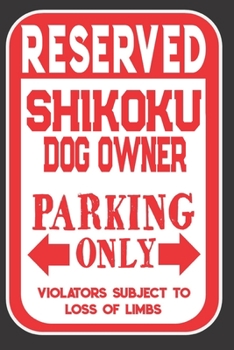 Reserved Shikoku Dog Owner Parking Only. Violators Subject To Loss Of Limbs: Blank Lined Notebook To Write In | Appreciation Gift For Shikoku Dog Lovers