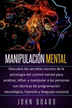 Paperback Manipulaci?n Mental: Descubra los secretos oscuros de la psicolog?a del control mental para analizar, influir y manipular a las personas co [Spanish] Book