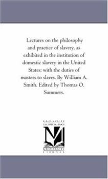 Lectures On the Philosophy and Practice of Slavery: As Exhibited in the Institution of Domestic Slavery in the United States; With the Duties of Masters and Slaves