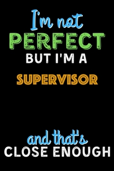 Paperback I'm Not Perfect But I'm a Supervisor And That's Close Enough - Supervisor Notebook And Journal Gift Ideas: Lined Notebook / Journal Gift, 120 Pages, 6 Book