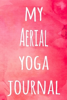 My Aerial Yoga Journal: The perfect gift for the yoga fan in your life - 119 page lined journal!