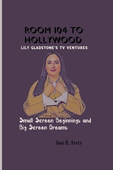 Room 104 to Hollywood: Lily Gladstone's TV Ventures: Small Screen Beginnings and Big Screen Dreams