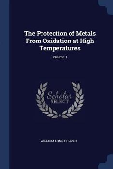 The Protection of Metals From Oxidation at High Temperatures; Volume 1