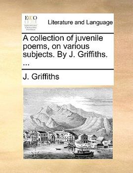 Paperback A collection of juvenile poems, on various subjects. By J. Griffiths. ... Book