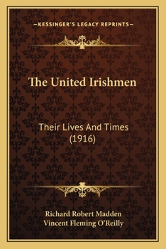 The United Irishmen: Their Lives and Times, With Several Additional Memoirs, and Authentic Documents, Heretofore Unpublished, the Whole Matter Newly Arranged and Revised