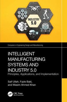 Intelligent Manufacturing Systems and Industry 5.0: Principles, Applications, and Implementation (Computers in Engineering Design and Manufacturing)