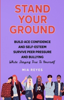 Paperback Stand Your Ground: Build Ace Confidence And Self-Esteem, Survive Peer Pressure And Bullying While Staying True To Yourself Book