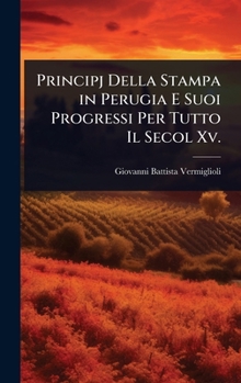 Principj Della Stampa in Perugia E Suoi Progressi Per Tutto Il Secol Xv. (Italian Edition)